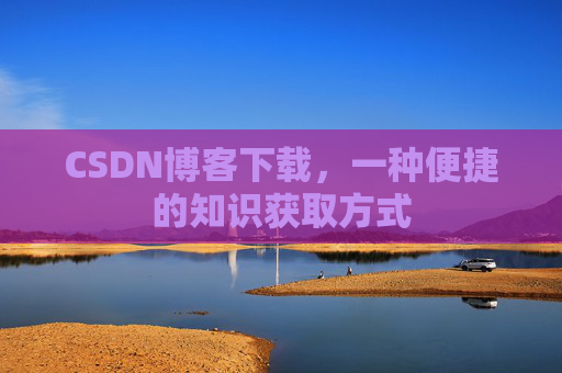 CSDN博客下载,一种便捷的知识获取方式